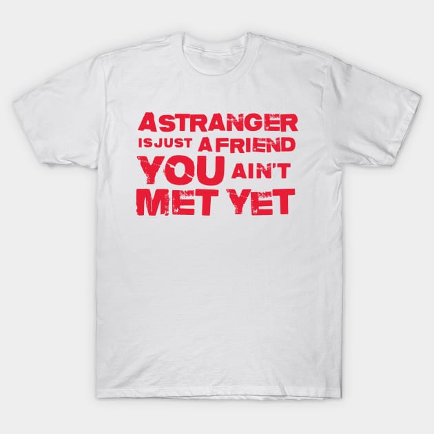 A Stranger Is Just A Friend You Aint Met Yet T-Shirt by Cinestore Merch